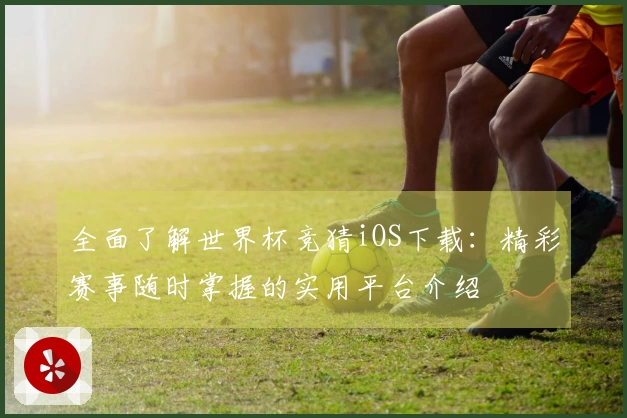 全面了解世界杯竞猜iOS下载：精彩赛事随时掌握的实用平台介绍