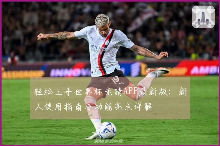 轻松上手世界杯竞猜APP最新版：新人使用指南与功能亮点详解